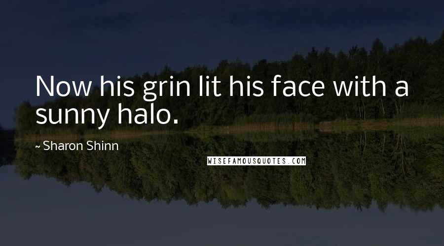 Sharon Shinn Quotes: Now his grin lit his face with a sunny halo.