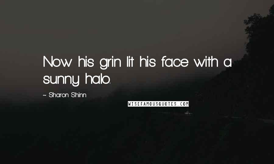 Sharon Shinn Quotes: Now his grin lit his face with a sunny halo.