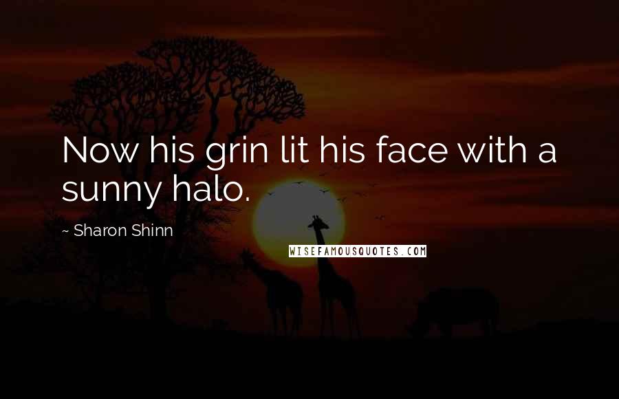 Sharon Shinn Quotes: Now his grin lit his face with a sunny halo.