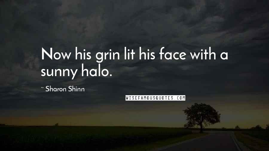 Sharon Shinn Quotes: Now his grin lit his face with a sunny halo.