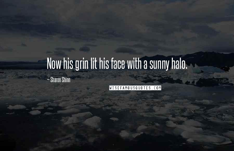 Sharon Shinn Quotes: Now his grin lit his face with a sunny halo.