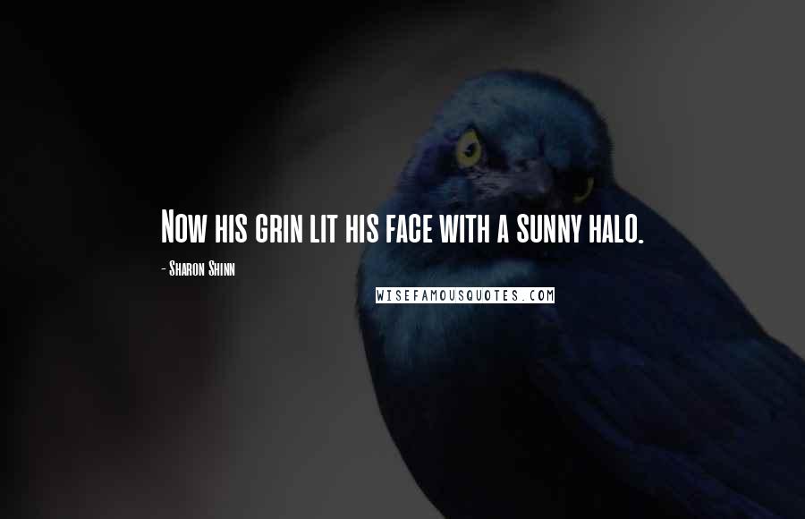 Sharon Shinn Quotes: Now his grin lit his face with a sunny halo.