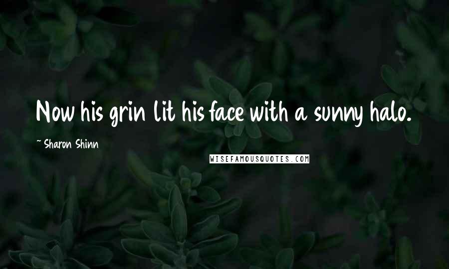 Sharon Shinn Quotes: Now his grin lit his face with a sunny halo.