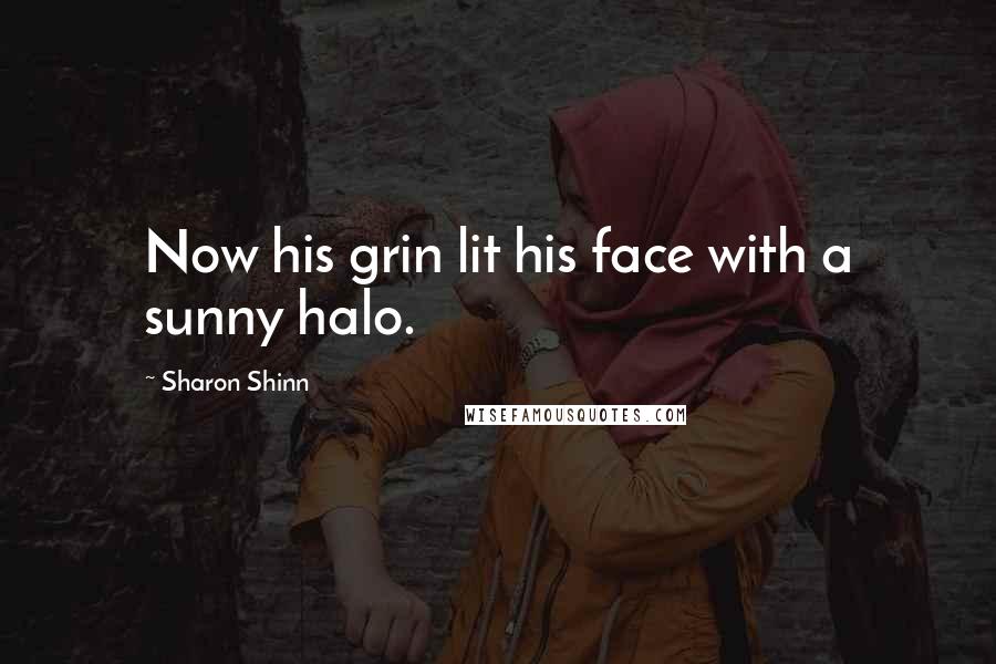 Sharon Shinn Quotes: Now his grin lit his face with a sunny halo.