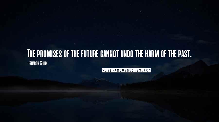 Sharon Shinn Quotes: The promises of the future cannot undo the harm of the past.