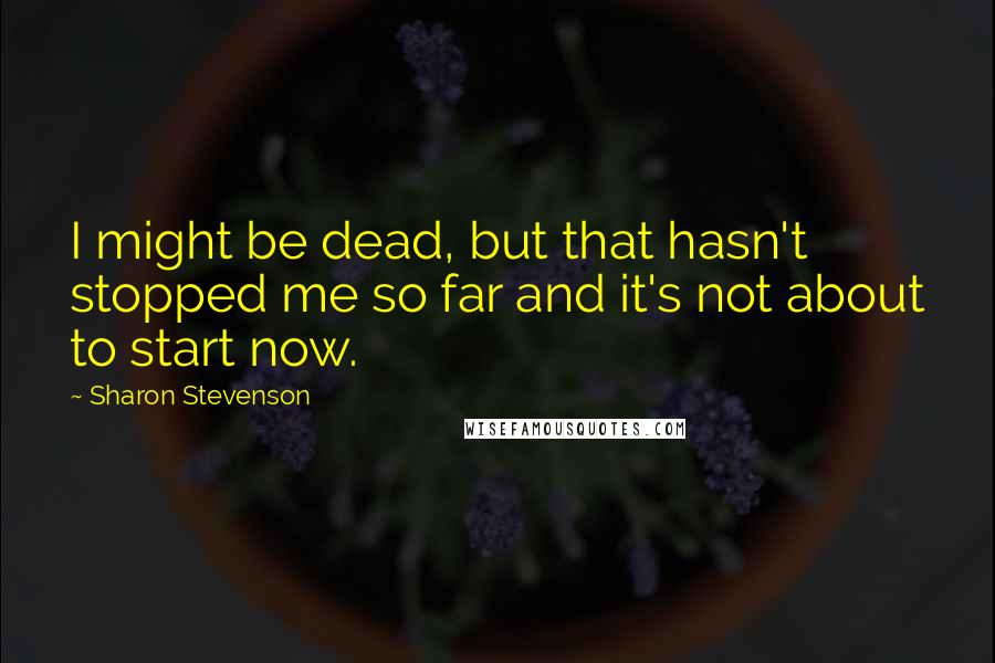 Sharon Stevenson Quotes: I might be dead, but that hasn't stopped me so far and it's not about to start now.