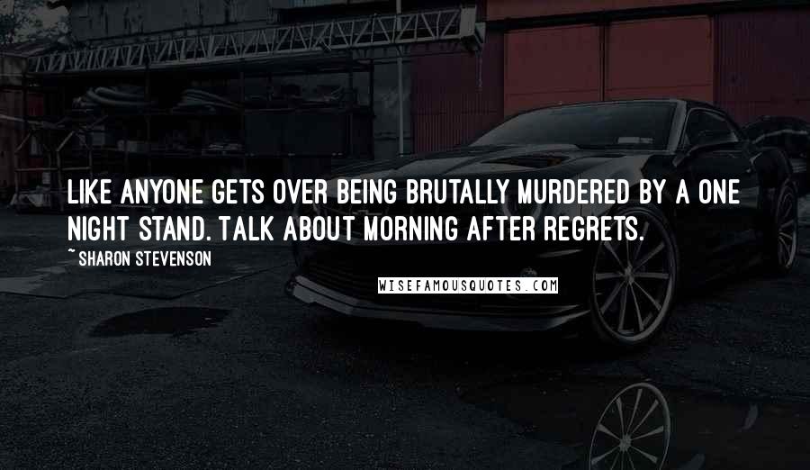 Sharon Stevenson Quotes: Like anyone gets over being brutally murdered by a one night stand. Talk about morning after regrets.