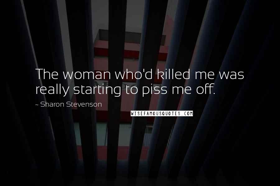 Sharon Stevenson Quotes: The woman who'd killed me was really starting to piss me off.
