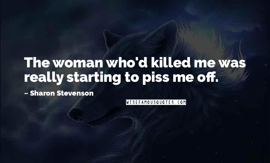 Sharon Stevenson Quotes: The woman who'd killed me was really starting to piss me off.