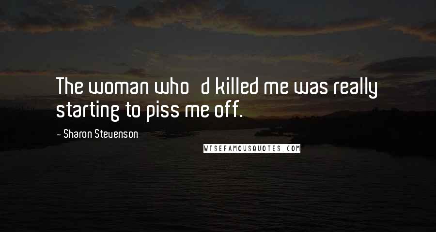 Sharon Stevenson Quotes: The woman who'd killed me was really starting to piss me off.