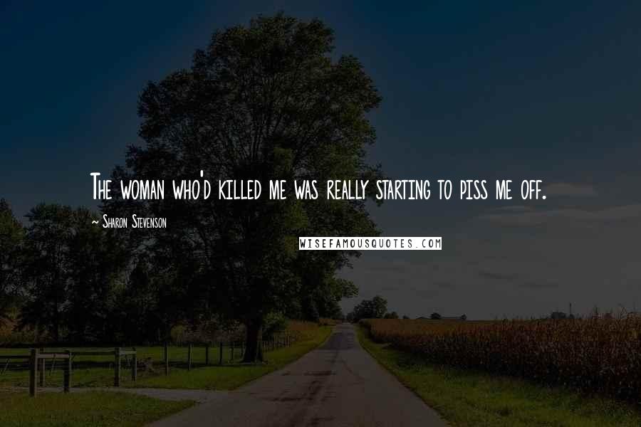 Sharon Stevenson Quotes: The woman who'd killed me was really starting to piss me off.