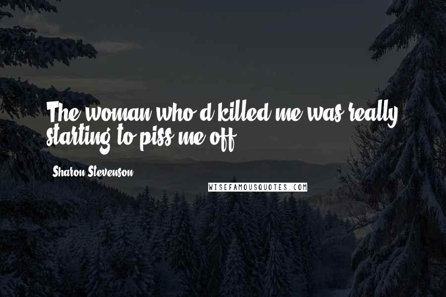Sharon Stevenson Quotes: The woman who'd killed me was really starting to piss me off.