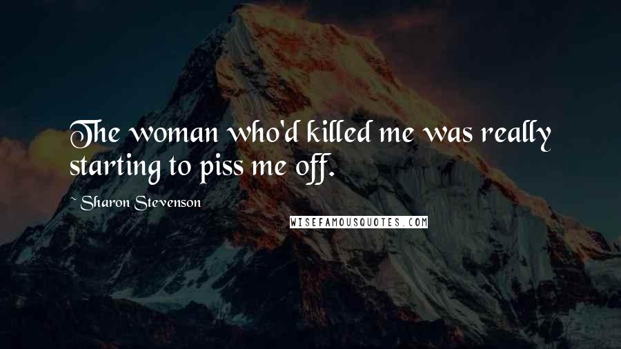 Sharon Stevenson Quotes: The woman who'd killed me was really starting to piss me off.