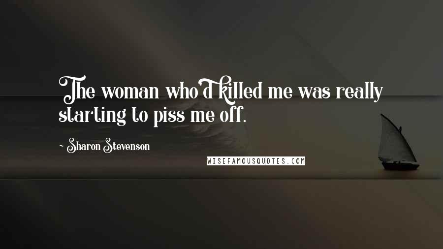 Sharon Stevenson Quotes: The woman who'd killed me was really starting to piss me off.