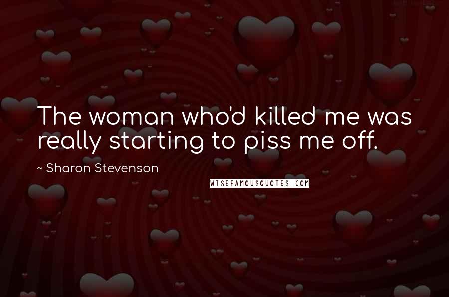 Sharon Stevenson Quotes: The woman who'd killed me was really starting to piss me off.