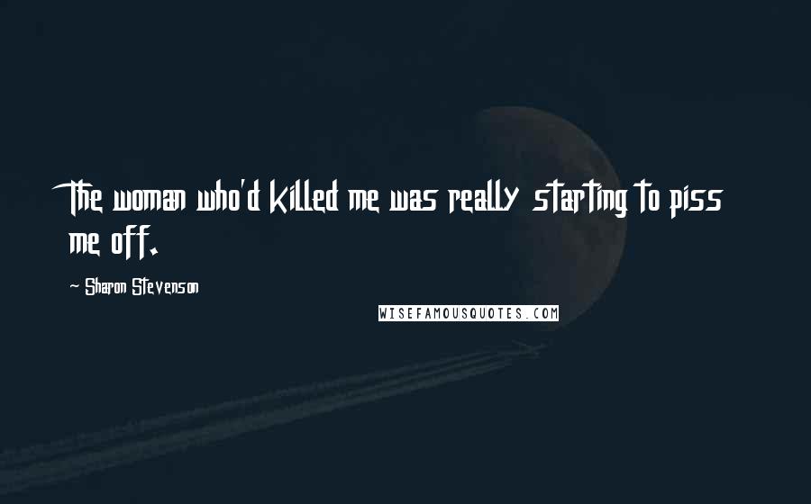 Sharon Stevenson Quotes: The woman who'd killed me was really starting to piss me off.