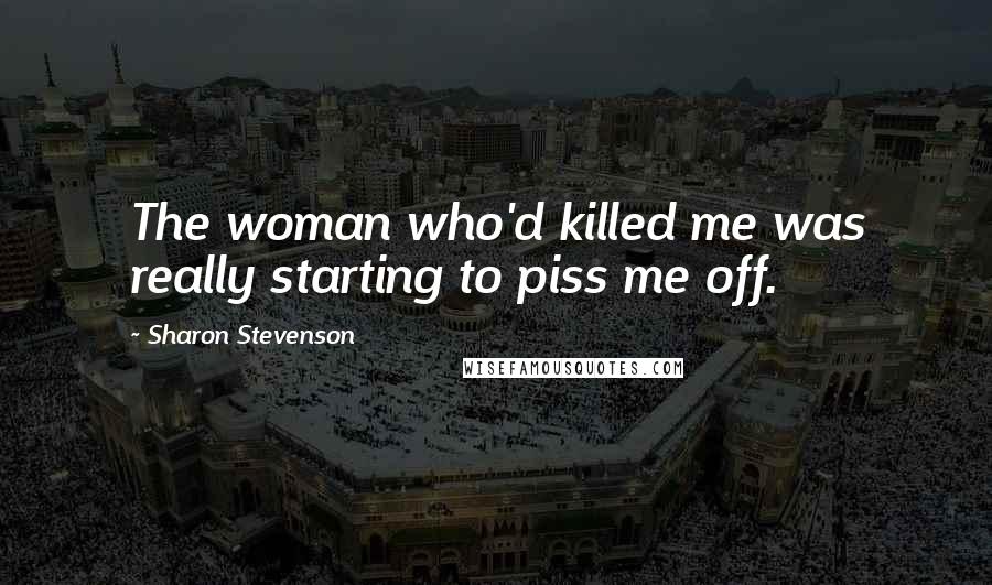 Sharon Stevenson Quotes: The woman who'd killed me was really starting to piss me off.