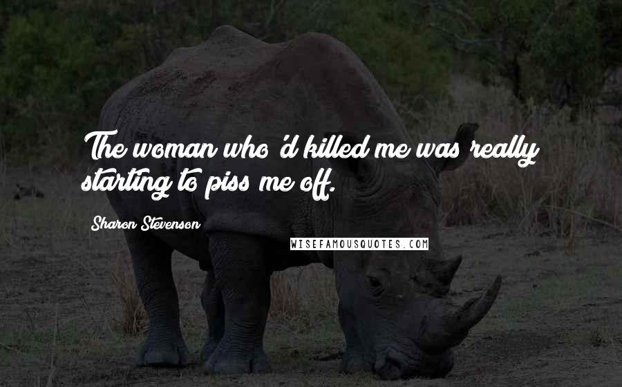 Sharon Stevenson Quotes: The woman who'd killed me was really starting to piss me off.