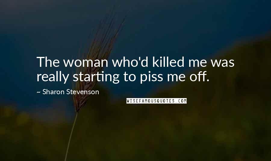 Sharon Stevenson Quotes: The woman who'd killed me was really starting to piss me off.