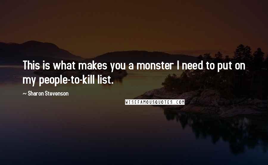 Sharon Stevenson Quotes: This is what makes you a monster I need to put on my people-to-kill list.