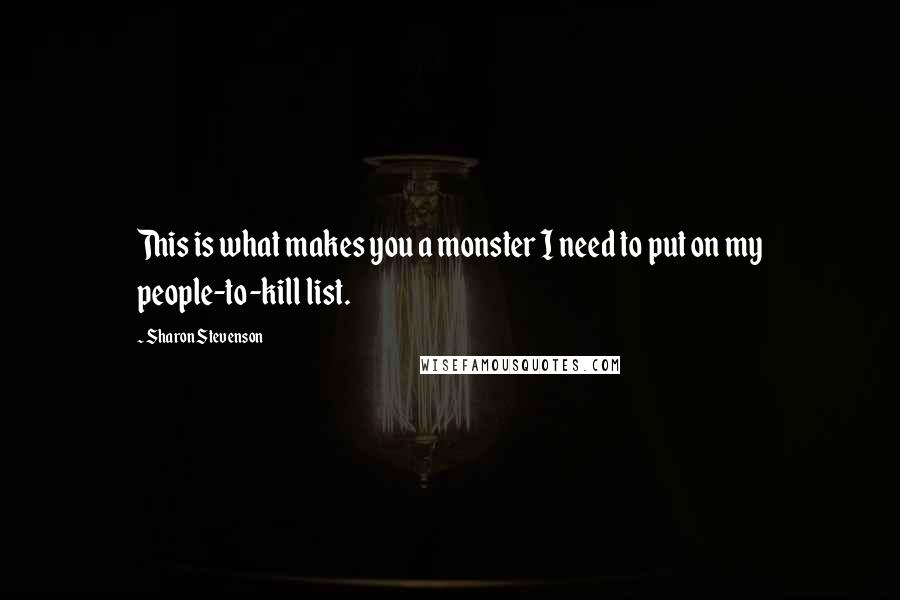 Sharon Stevenson Quotes: This is what makes you a monster I need to put on my people-to-kill list.