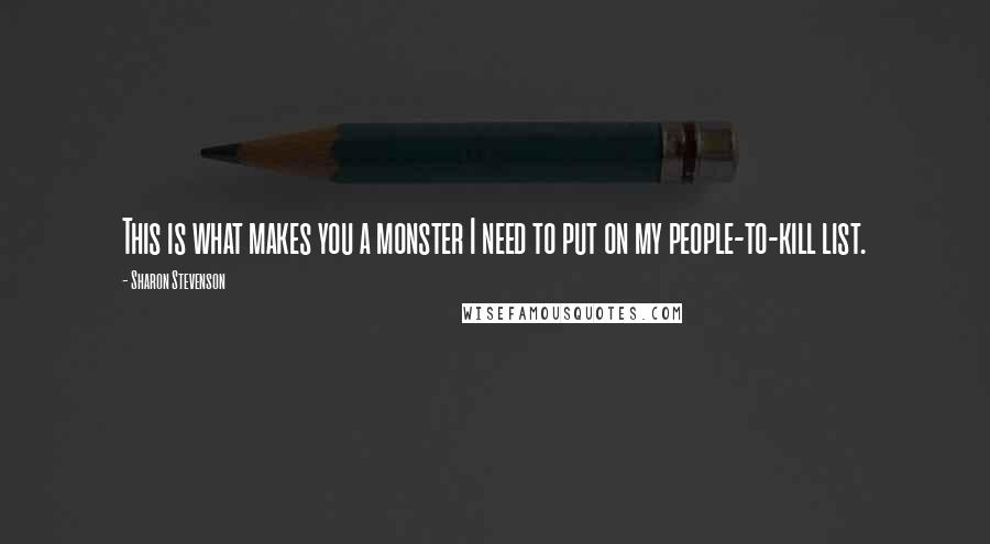 Sharon Stevenson Quotes: This is what makes you a monster I need to put on my people-to-kill list.