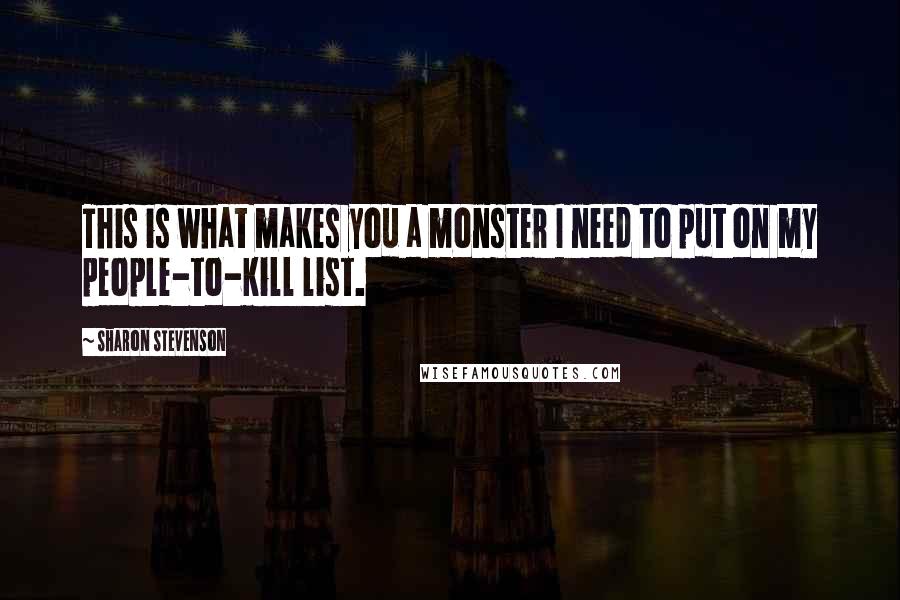 Sharon Stevenson Quotes: This is what makes you a monster I need to put on my people-to-kill list.