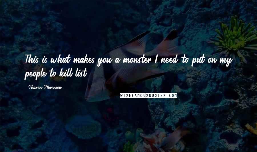 Sharon Stevenson Quotes: This is what makes you a monster I need to put on my people-to-kill list.