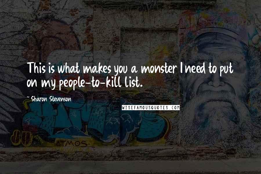 Sharon Stevenson Quotes: This is what makes you a monster I need to put on my people-to-kill list.