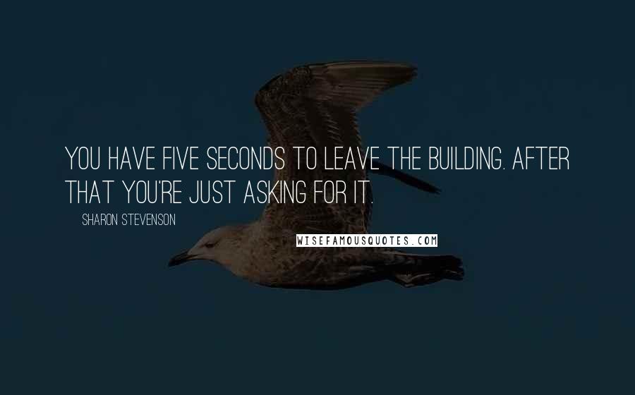 Sharon Stevenson Quotes: You have five seconds to leave the building. After that you're just asking for it.