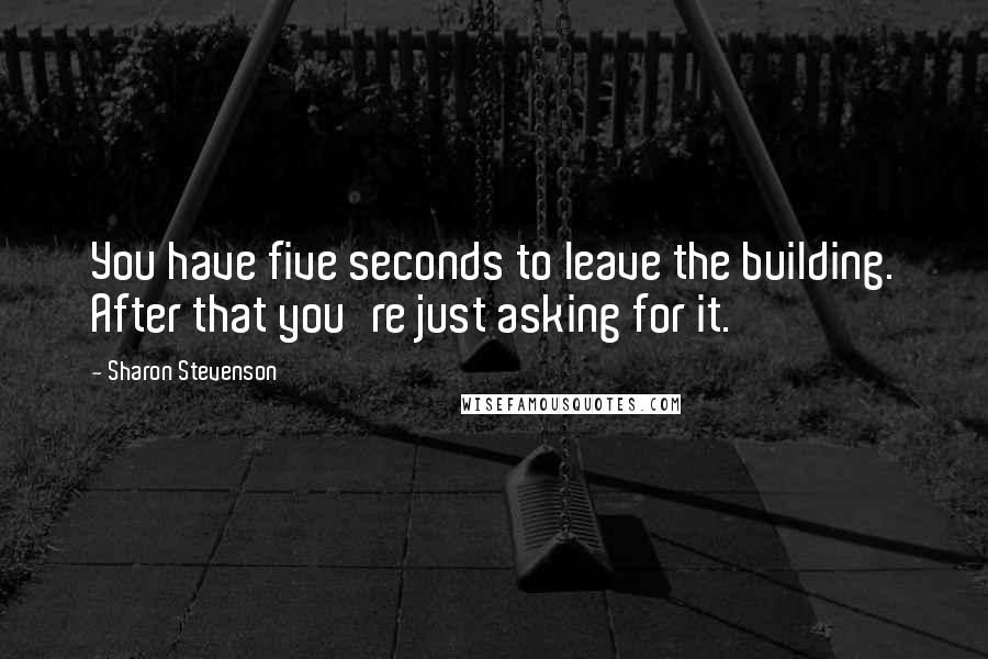 Sharon Stevenson Quotes: You have five seconds to leave the building. After that you're just asking for it.