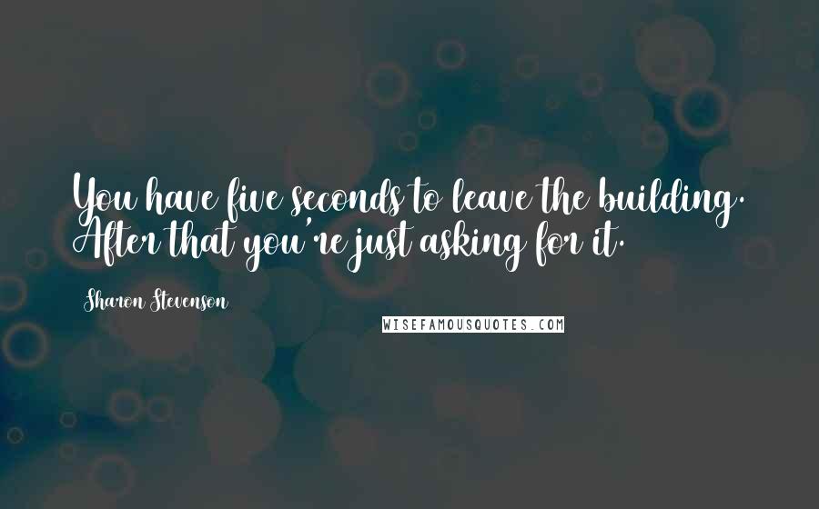 Sharon Stevenson Quotes: You have five seconds to leave the building. After that you're just asking for it.