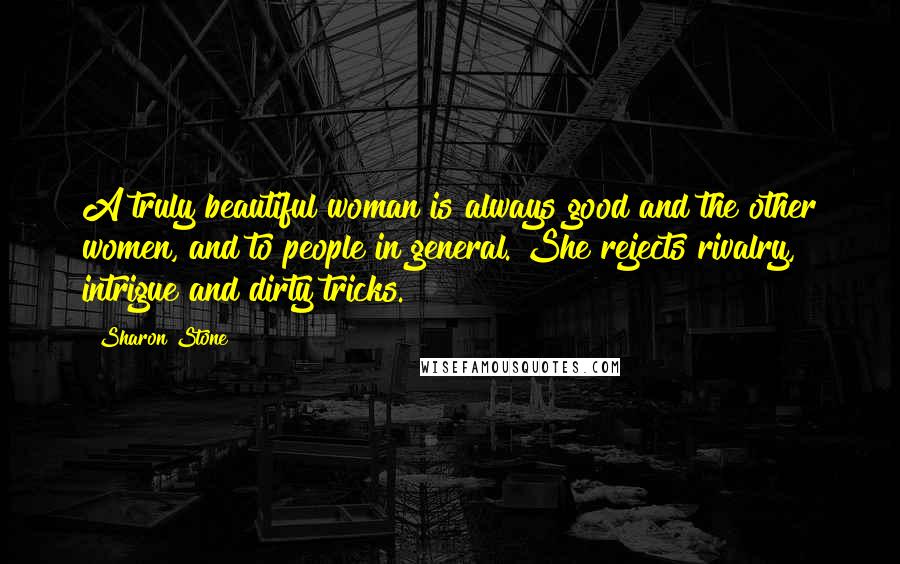 Sharon Stone Quotes: A truly beautiful woman is always good and the other women, and to people in general. She rejects rivalry, intrigue and dirty tricks.