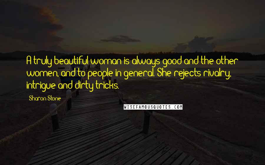 Sharon Stone Quotes: A truly beautiful woman is always good and the other women, and to people in general. She rejects rivalry, intrigue and dirty tricks.