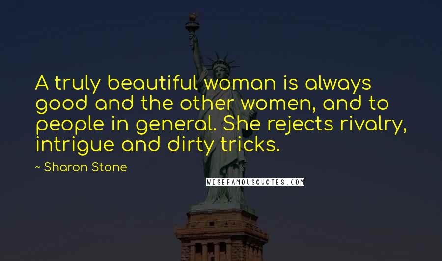 Sharon Stone Quotes: A truly beautiful woman is always good and the other women, and to people in general. She rejects rivalry, intrigue and dirty tricks.