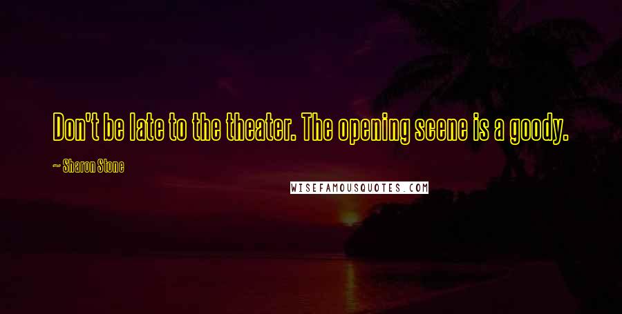 Sharon Stone Quotes: Don't be late to the theater. The opening scene is a goody.