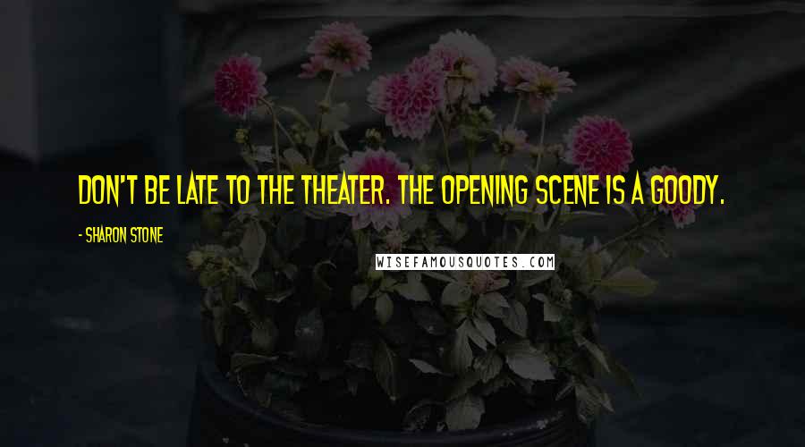 Sharon Stone Quotes: Don't be late to the theater. The opening scene is a goody.