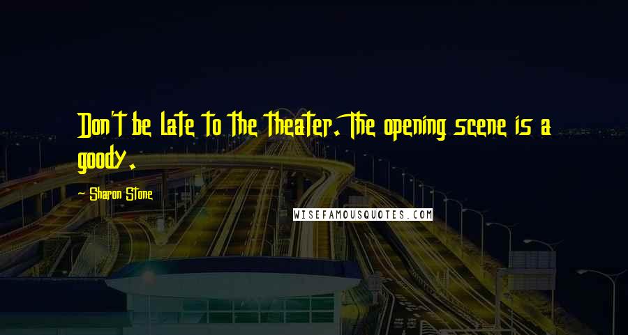 Sharon Stone Quotes: Don't be late to the theater. The opening scene is a goody.