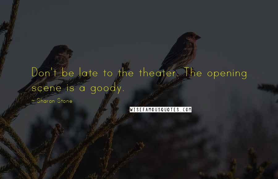 Sharon Stone Quotes: Don't be late to the theater. The opening scene is a goody.