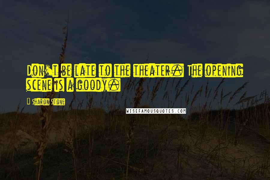 Sharon Stone Quotes: Don't be late to the theater. The opening scene is a goody.