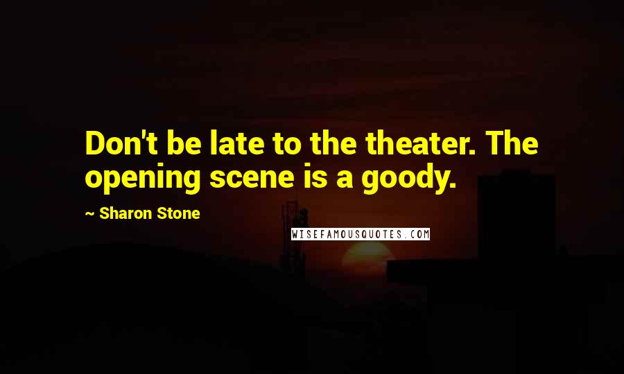 Sharon Stone Quotes: Don't be late to the theater. The opening scene is a goody.