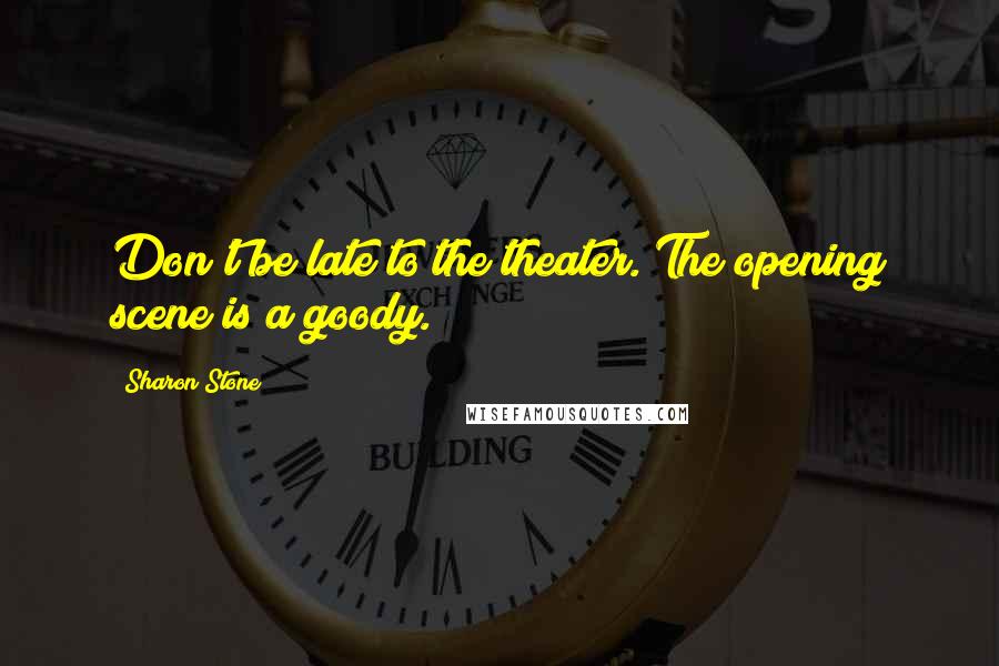 Sharon Stone Quotes: Don't be late to the theater. The opening scene is a goody.