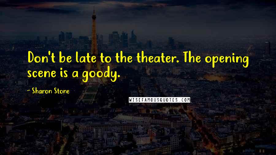 Sharon Stone Quotes: Don't be late to the theater. The opening scene is a goody.