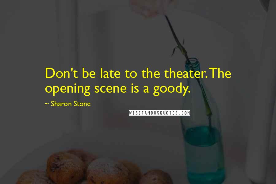 Sharon Stone Quotes: Don't be late to the theater. The opening scene is a goody.