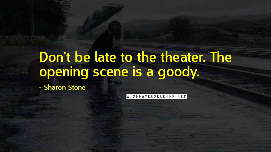 Sharon Stone Quotes: Don't be late to the theater. The opening scene is a goody.