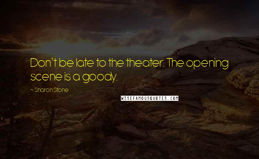 Sharon Stone Quotes: Don't be late to the theater. The opening scene is a goody.