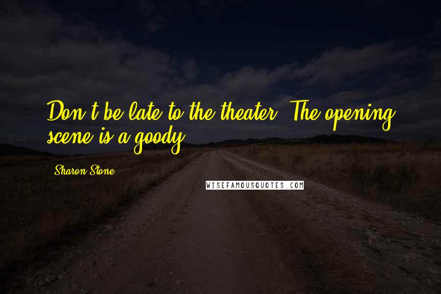 Sharon Stone Quotes: Don't be late to the theater. The opening scene is a goody.