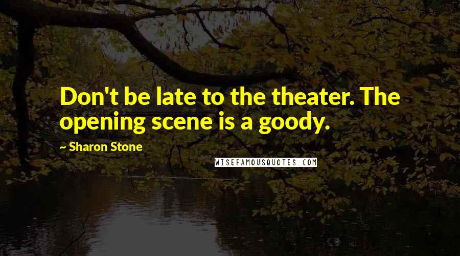 Sharon Stone Quotes: Don't be late to the theater. The opening scene is a goody.