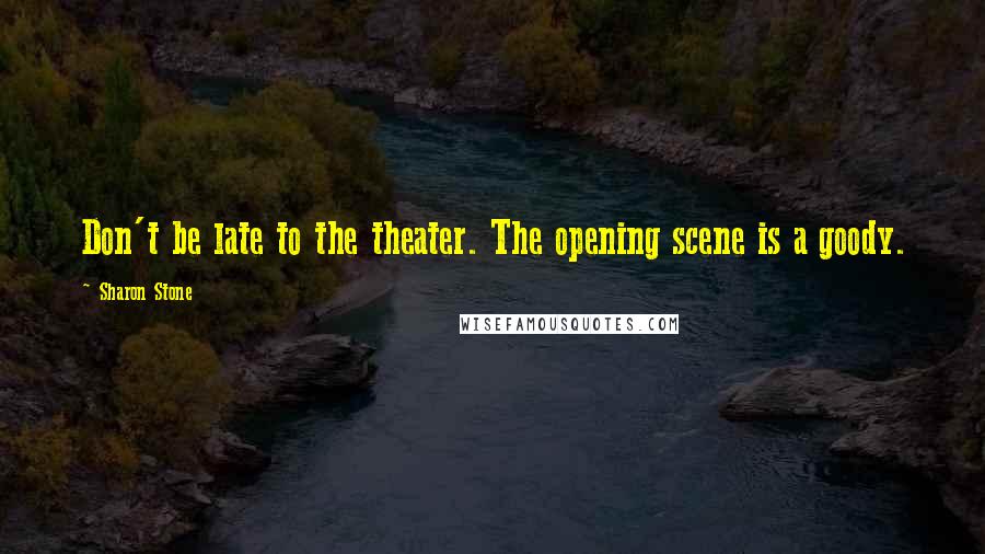 Sharon Stone Quotes: Don't be late to the theater. The opening scene is a goody.