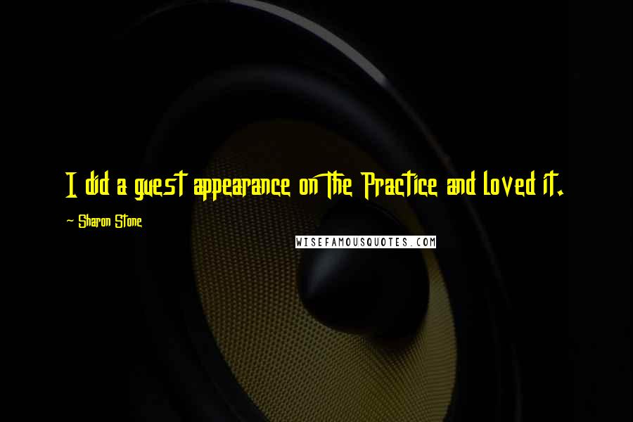 Sharon Stone Quotes: I did a guest appearance on The Practice and loved it.